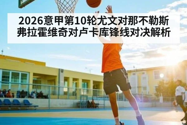 2026意甲第10轮尤文对那不勒斯弗拉霍维奇对卢卡库锋线对决解析